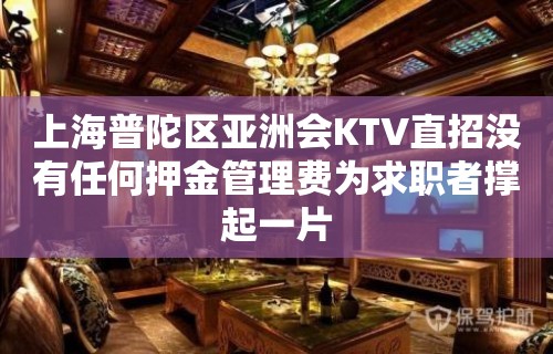 上海普陀区亚洲会KTV直招没有任何押金管理费为求职者撑起一片