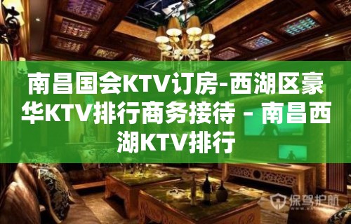 南昌国会KTV订房-西湖区豪华KTV排行商务接待 – 南昌西湖KTV排行