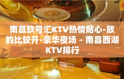 南昌玖号汇KTV热情贴心-放的比较开-豪华夜场 – 南昌西湖KTV排行