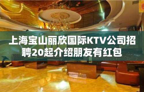 上海宝山丽欣国际KTV公司招聘20起介绍朋友有红包