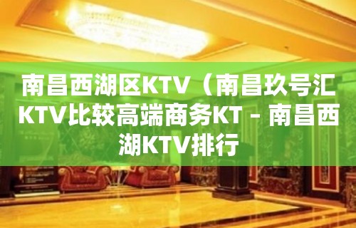 南昌西湖区KTV（南昌玖号汇KTV比较高端商务KT – 南昌西湖KTV排行