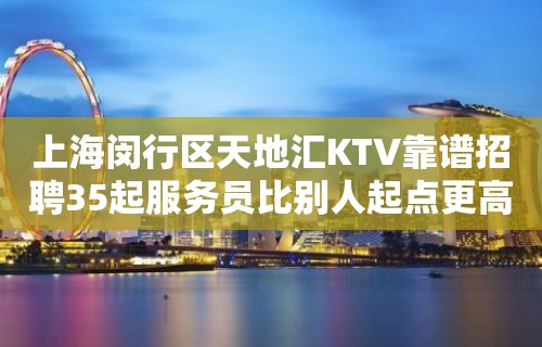 上海闵行区天地汇KTV靠谱招聘35起服务员比别人起点更高