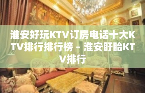 淮安好玩KTV订房电话十大KTV排行排行榜 – 淮安盱眙KTV排行