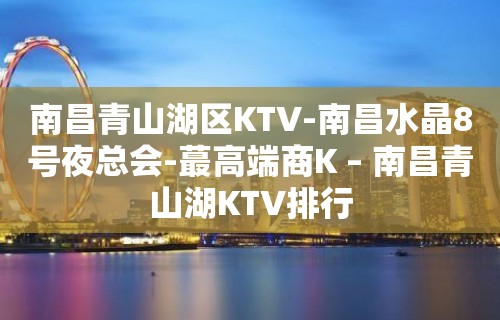 南昌青山湖区KTV-南昌水晶8号夜总会-蕞高端商K – 南昌青山湖KTV排行