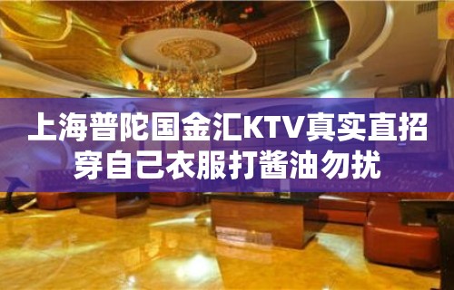 上海普陀国金汇KTV真实直招穿自己衣服打酱油勿扰