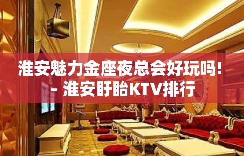 淮安魅力金座夜总会好玩吗! – 淮安盱眙KTV排行