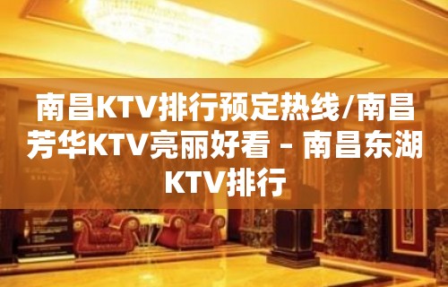 南昌KTV排行预定热线/南昌芳华KTV亮丽好看 – 南昌东湖KTV排行