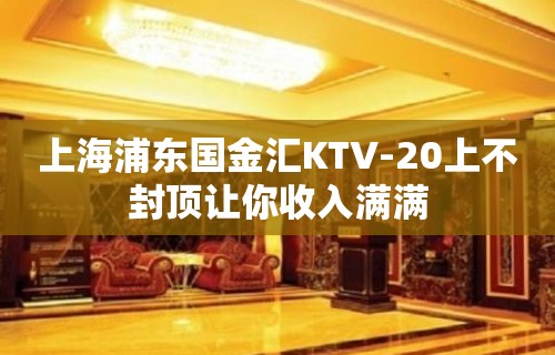 上海浦东国金汇KTV-20上不封顶让你收入满满