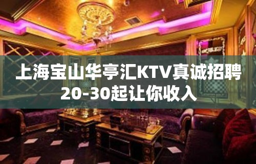 上海宝山华亭汇KTV真诚招聘20-30起让你收入