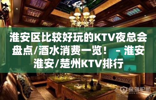 淮安区比较好玩的KTV夜总会盘点/酒水消费一览！ – 淮安淮安/楚州KTV排行