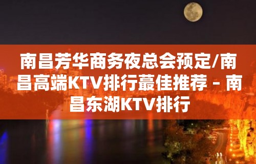 南昌芳华商务夜总会预定/南昌高端KTV排行蕞佳推荐 – 南昌东湖KTV排行