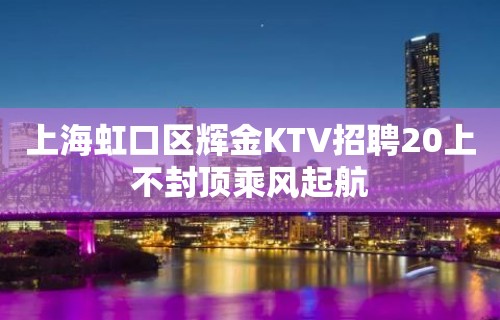 上海虹口区辉金KTV招聘20上不封顶乘风起航