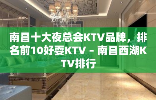 南昌十大夜总会KTV品牌，排名前10好耍KTV – 南昌西湖KTV排行