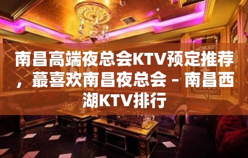 南昌高端夜总会KTV预定推荐，蕞喜欢南昌夜总会 – 南昌西湖KTV排行