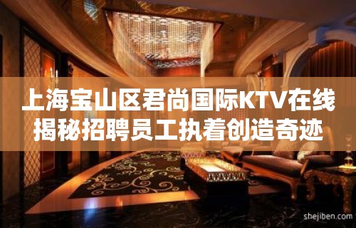 上海宝山区君尚国际KTV在线揭秘招聘员工执着创造奇迹