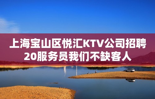 上海宝山区悦汇KTV公司招聘20服务员我们不缺客人