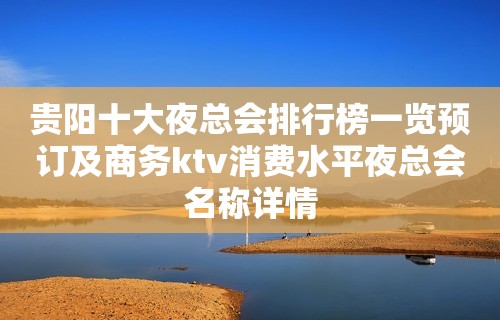 贵阳十大夜总会排行榜一览预订及商务ktv消费水平夜总会名称详情