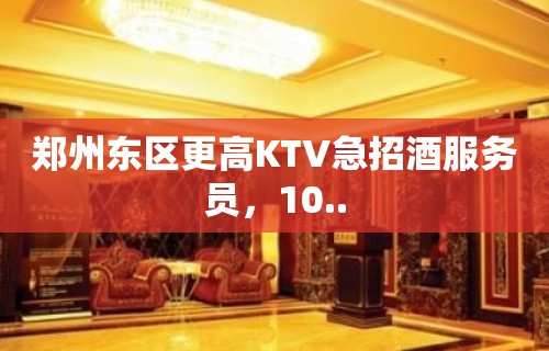 郑州东区更高KTV急招酒服务员，10..