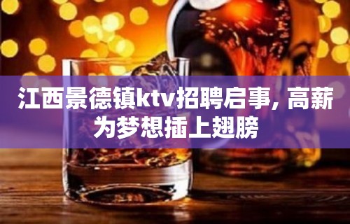 江西景德镇ktv招聘启事, 高薪为梦想插上翅膀