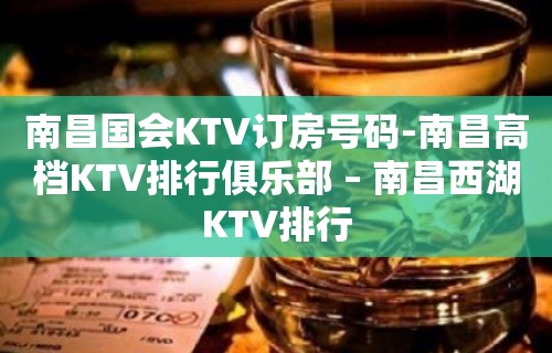 南昌国会KTV订房号码-南昌高档KTV排行俱乐部 – 南昌西湖KTV排行