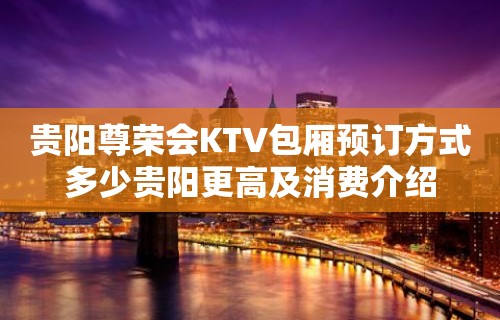 贵阳尊荣会KTV包厢预订方式多少贵阳更高及消费介绍