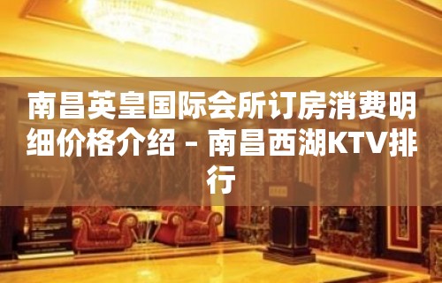 南昌英皇国际会所订房消费明细价格介绍 – 南昌西湖KTV排行