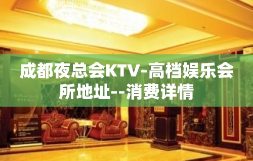 成都夜总会KTV-高档娱乐会所地址--消费详情