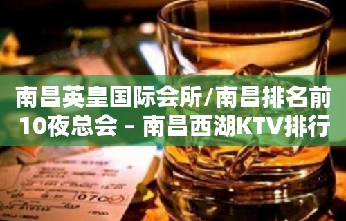 南昌英皇国际会所/南昌排名前10夜总会 – 南昌西湖KTV排行