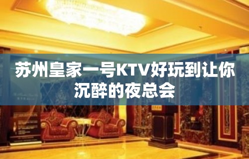 苏州皇家一号KTV好玩到让你沉醉的夜总会