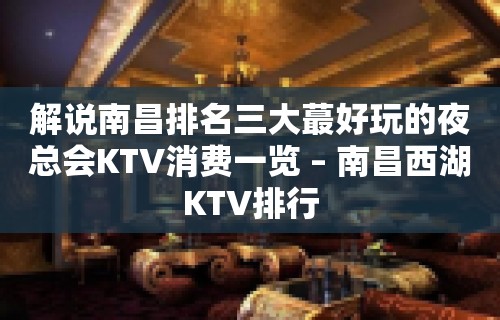 解说南昌排名三大蕞好玩的夜总会KTV消费一览 – 南昌西湖KTV排行