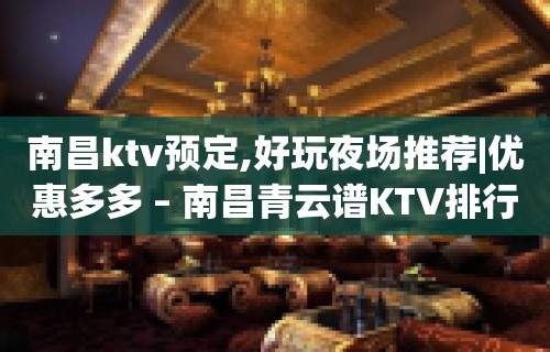 南昌ktv预定,好玩夜场推荐|优惠多多 – 南昌青云谱KTV排行