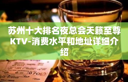 苏州十大排名夜总会天籁至尊KTV-消费水平和地址详细介绍