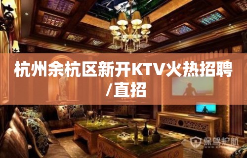 杭州余杭区新开KTV火热招聘 /直招