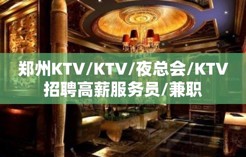 郑州KTV/KTV/夜总会/KTV招聘高薪服务员/兼职