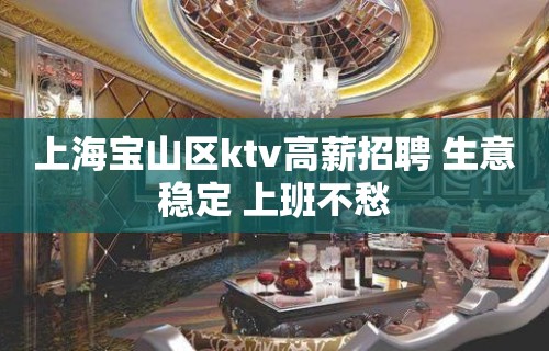 上海宝山区ktv高薪招聘 生意稳定 上班不愁