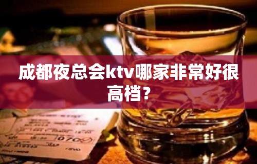 成都夜总会ktv哪家非常好很高档？