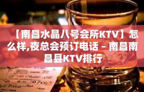 【南昌水晶八号会所KTV】怎么样,夜总会预订电话 – 南昌南昌县KTV排行