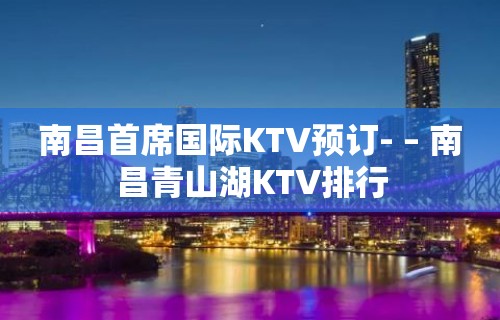 南昌首席国际KTV预订- – 南昌青山湖KTV排行