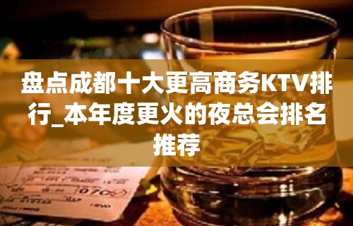 盘点成都十大更高商务KTV排行_本年度更火的夜总会排名推荐