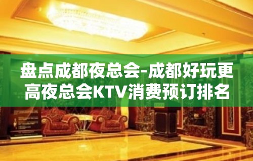 盘点成都夜总会-成都好玩更高夜总会KTV消费预订排名