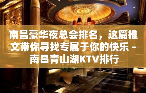 南昌豪华夜总会排名，这篇推文带你寻找专属于你的快乐 – 南昌青山湖KTV排行