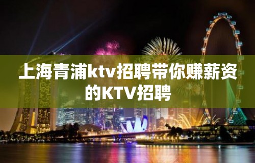 上海青浦ktv招聘带你赚薪资的KTV招聘