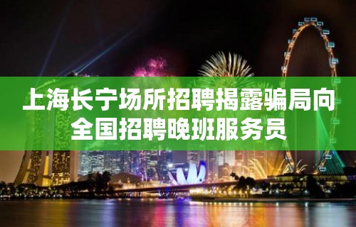 上海长宁场所招聘揭露骗局向全国招聘晚班服务员