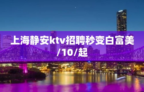 上海静安ktv招聘秒变白富美/10/起