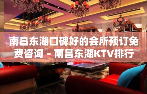 南昌东湖口碑好的会所预订免费咨询 – 南昌东湖KTV排行