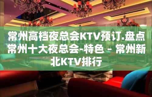 常州高档夜总会KTV预订.盘点常州十大夜总会-特色 – 常州新北KTV排行