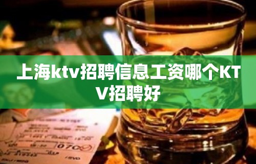 上海ktv招聘信息工资哪个KTV招聘好