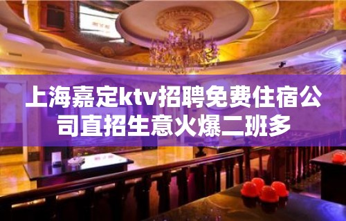 上海嘉定ktv招聘免费住宿公司直招生意火爆二班多