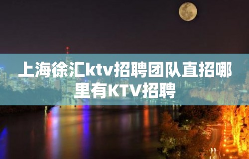 上海徐汇ktv招聘团队直招哪里有KTV招聘