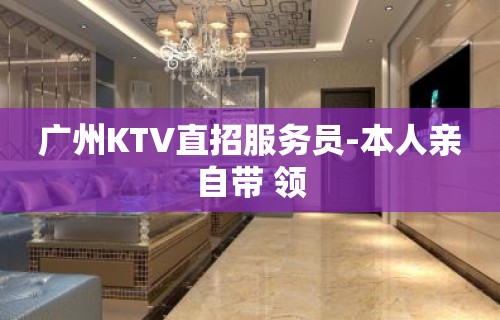 广州KTV直招服务员-本人亲自带 领